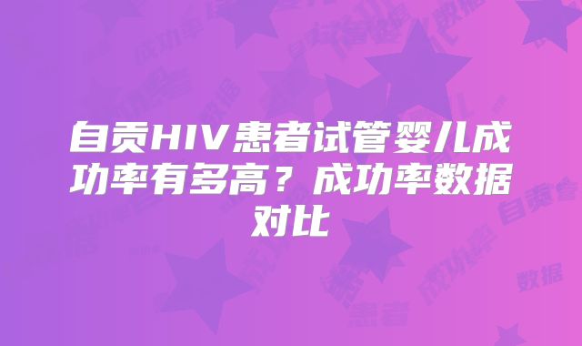 自贡HIV患者试管婴儿成功率有多高？成功率数据对比