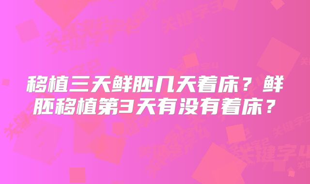 移植三天鲜胚几天着床？鲜胚移植第3天有没有着床？