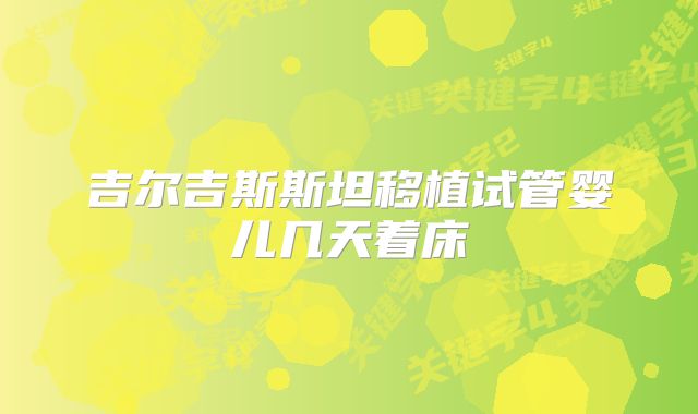 吉尔吉斯斯坦移植试管婴儿几天着床