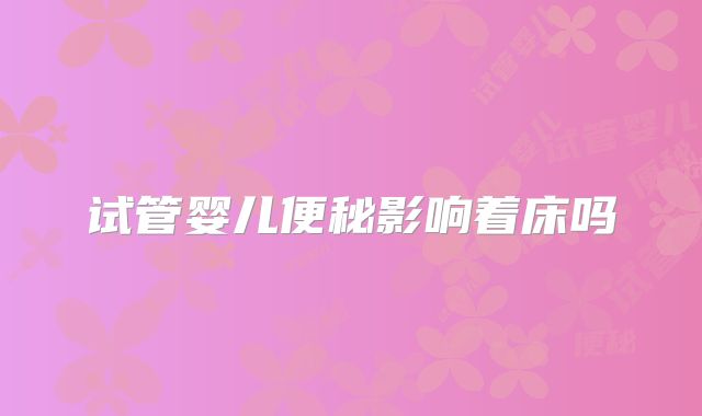 试管婴儿便秘影响着床吗