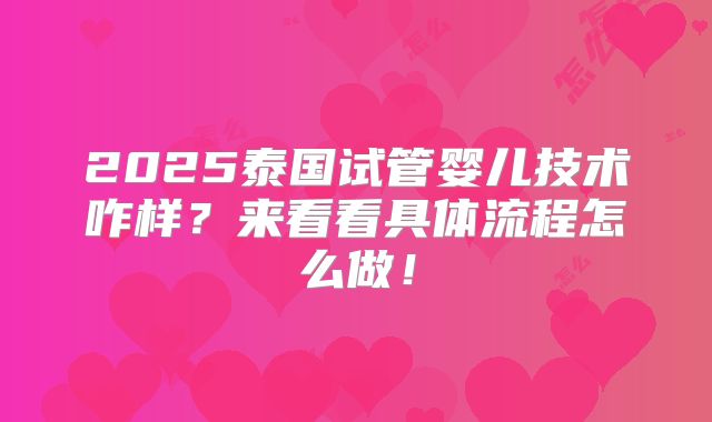 2025泰国试管婴儿技术咋样？来看看具体流程怎么做！