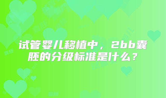 试管婴儿移植中，2bb囊胚的分级标准是什么？