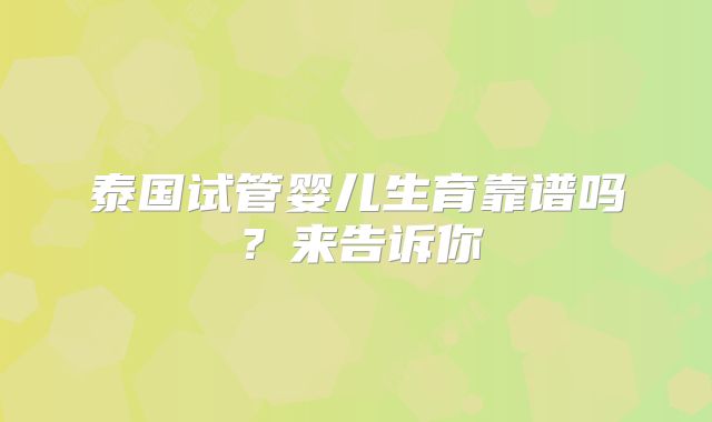 泰国试管婴儿生育靠谱吗？来告诉你