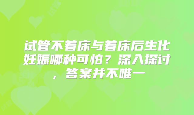 试管不着床与着床后生化妊娠哪种可怕？深入探讨，答案并不唯一