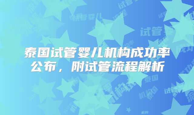 泰国试管婴儿机构成功率公布，附试管流程解析