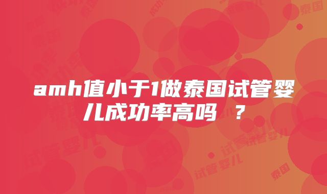 amh值小于1做泰国试管婴儿成功率高吗 ？