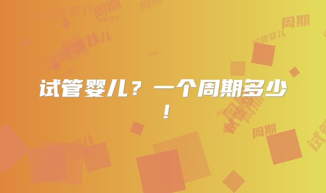 试管婴儿?一个周期多少!
