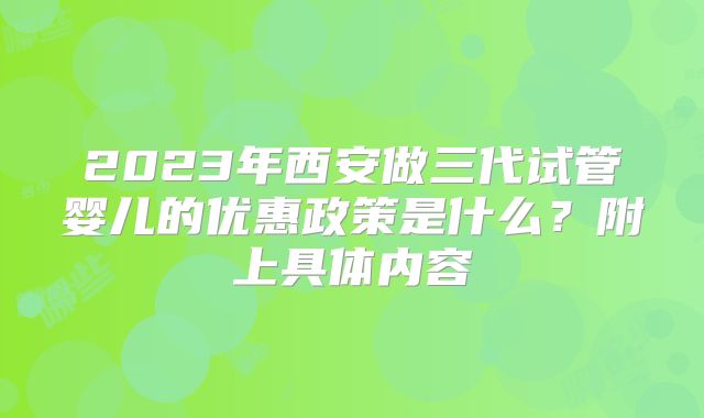 2023年西安做三代试管婴儿的优惠政策是什么？附上具体内容