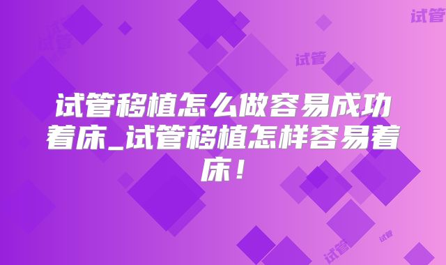 试管移植怎么做容易成功着床_试管移植怎样容易着床！
