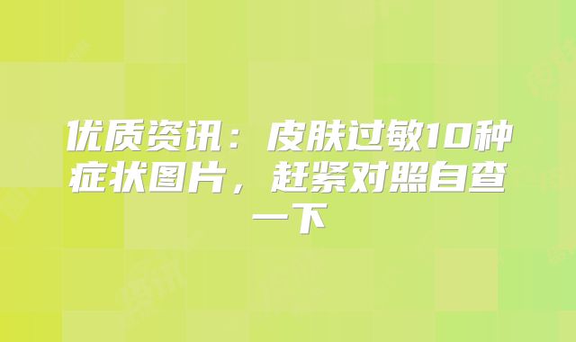 优质资讯:皮肤过敏10种症状图片,赶紧对照自查一下