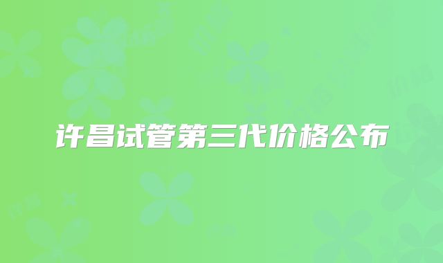 许昌试管第三代价格公布