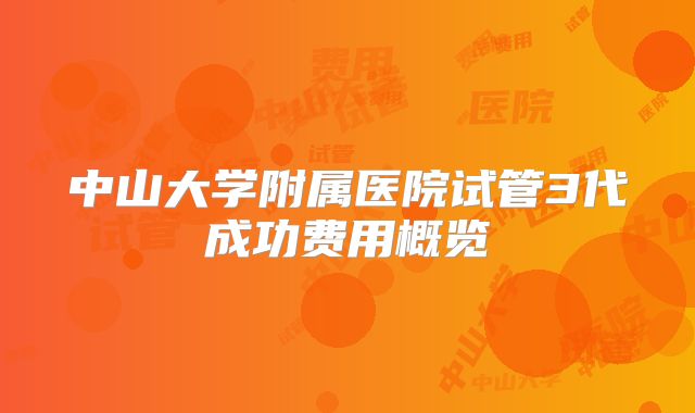 中山大学附属医院试管3代成功费用概览