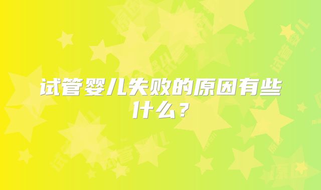 试管婴儿失败的原因有些什么？