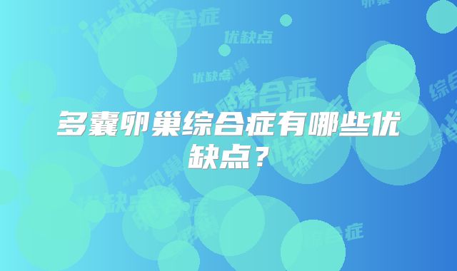 多囊卵巢综合症有哪些优缺点？