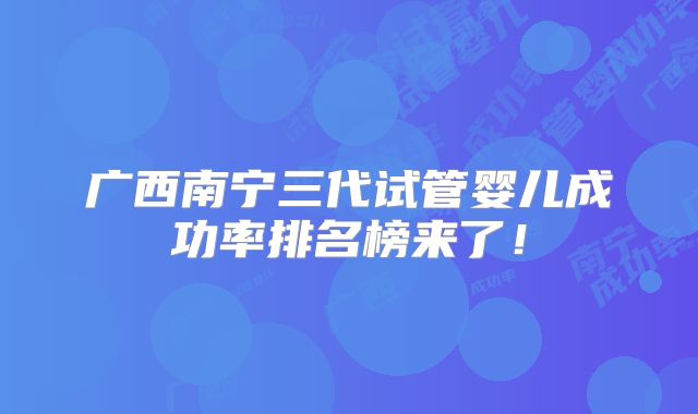 广西南宁三代试管婴儿成功率排名榜来了!