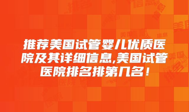 推荐美国试管婴儿优质医院及其详细信息,美国试管医院排名排第几名！