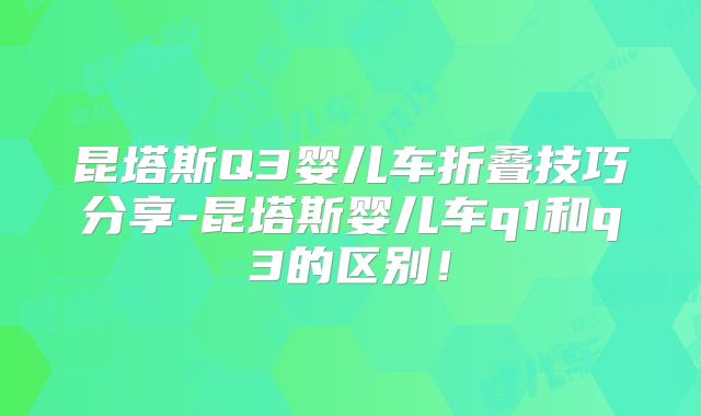 昆塔斯Q3婴儿车折叠技巧分享-昆塔斯婴儿车q1和q3的区别!