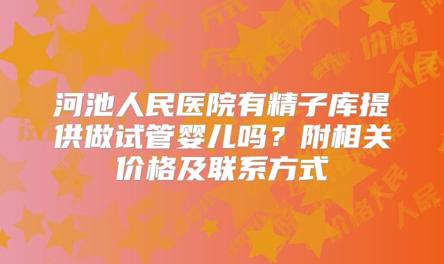 河池人民医院有精子库提供做试管婴儿吗？附相关价格及联系方式