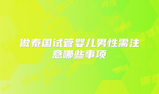 做泰国试管婴儿男性需注意哪些事项