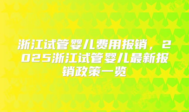 浙江试管婴儿费用报销,2025浙江试管婴儿最新报销政策一览