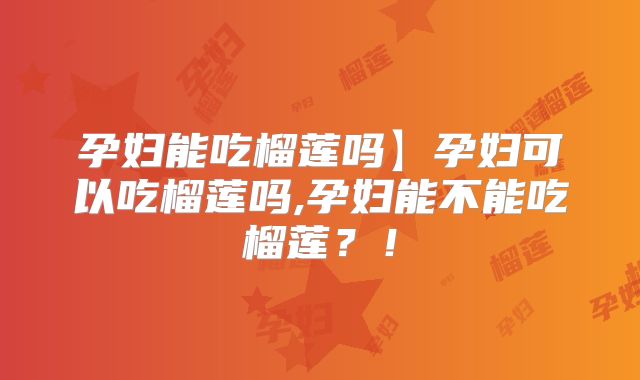 孕妇能吃榴莲吗】孕妇可以吃榴莲吗,孕妇能不能吃榴莲？！