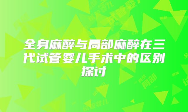 全身麻醉与局部麻醉在三代试管婴儿手术中的区别探讨