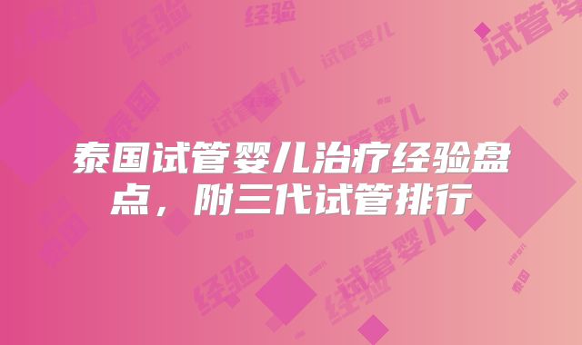 泰国试管婴儿治疗经验盘点，附三代试管排行