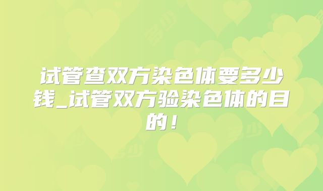 试管查双方染色体要多少钱_试管双方验染色体的目的！
