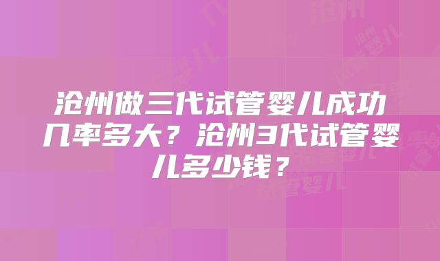 沧州做三代试管婴儿成功几率多大?沧州3代试管婴儿多少钱?
