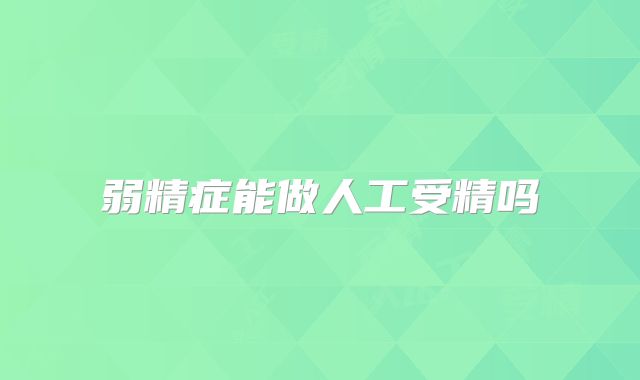 弱精症能做人工受精吗