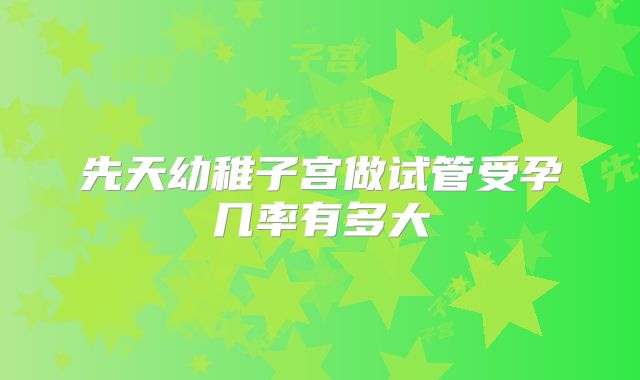 先天幼稚子宫做试管受孕几率有多大