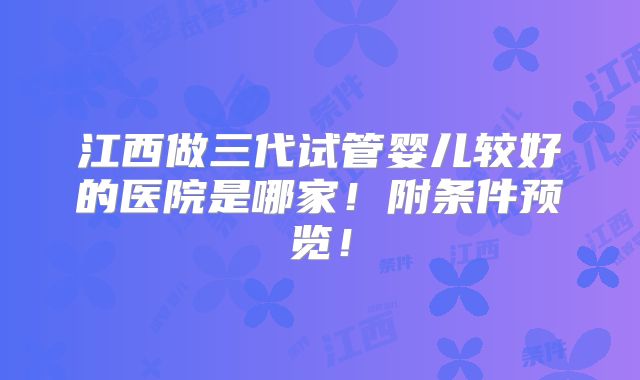 江西做三代试管婴儿较好的医院是哪家！附条件预览！
