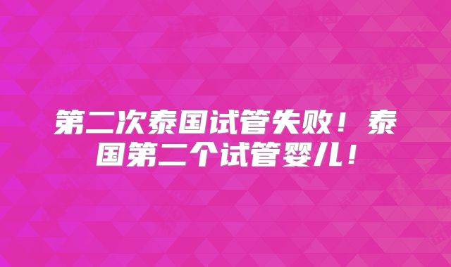 第二次泰国试管失败！泰国第二个试管婴儿！