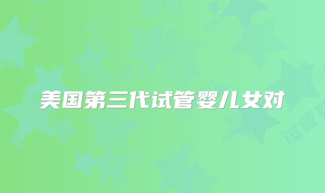 美国第三代试管婴儿女对