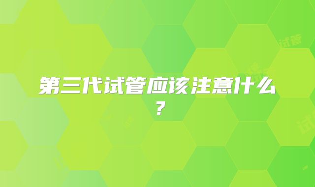 第三代试管应该注意什么？