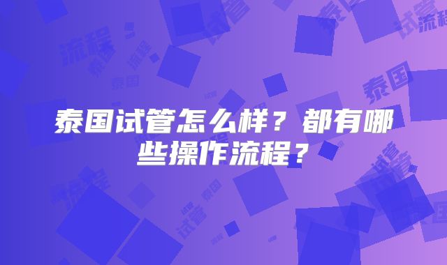 泰国试管怎么样?都有哪些操作流程?