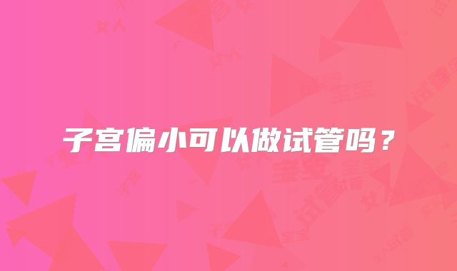 子宫偏小可以做试管吗?