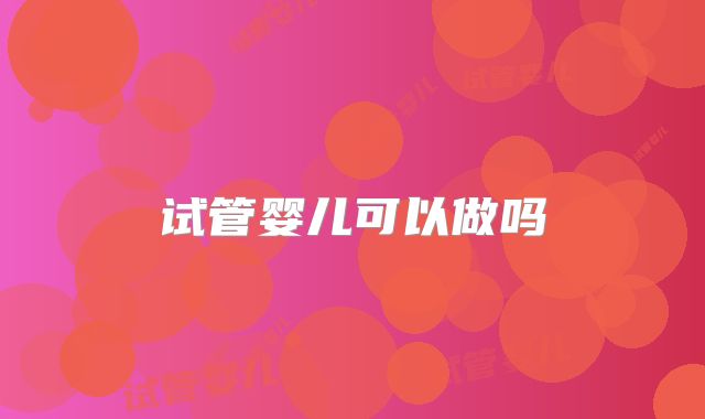 试管婴儿可以做吗