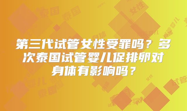 第三代试管女性受罪吗？多次泰国试管婴儿促排卵对身体有影响吗？