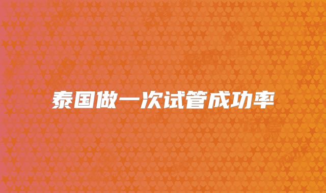 泰国做一次试管成功率