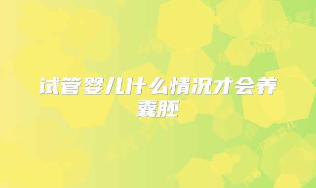 试管婴儿什么情况才会养囊胚