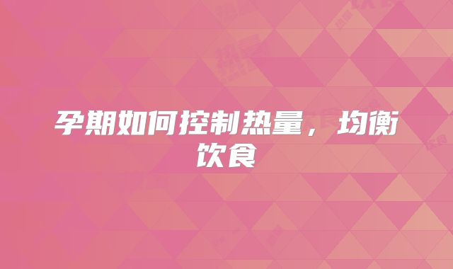 孕期如何控制热量，均衡饮食