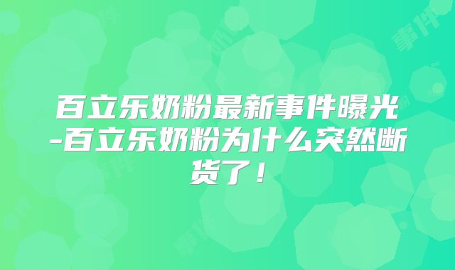 百立乐奶粉最新事件曝光-百立乐奶粉为什么突然断货了！