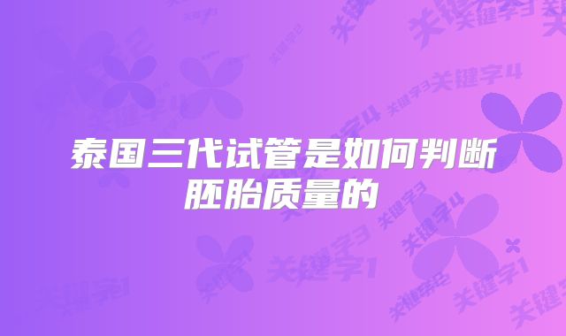 泰国三代试管是如何判断胚胎质量的