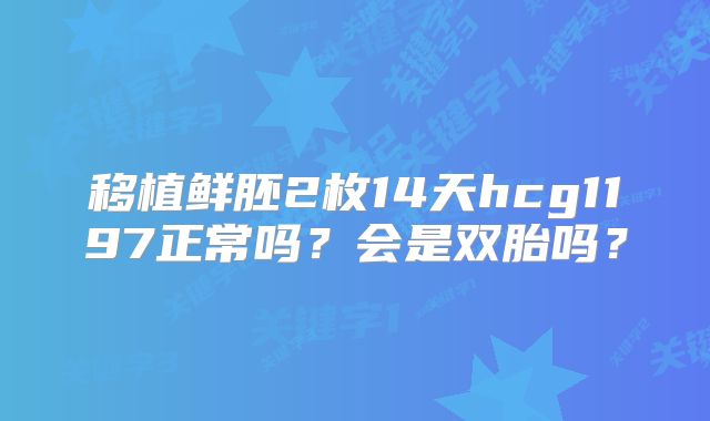 移植鲜胚2枚14天hcg1197正常吗？会是双胎吗？