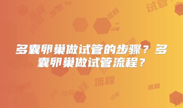 多囊卵巢做试管的步骤？多囊卵巢做试管流程？