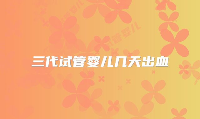 三代试管婴儿几天出血