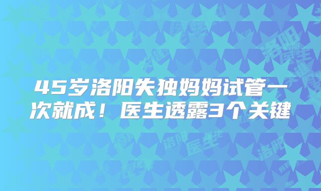 45岁洛阳失独妈妈试管一次就成！医生透露3个关键