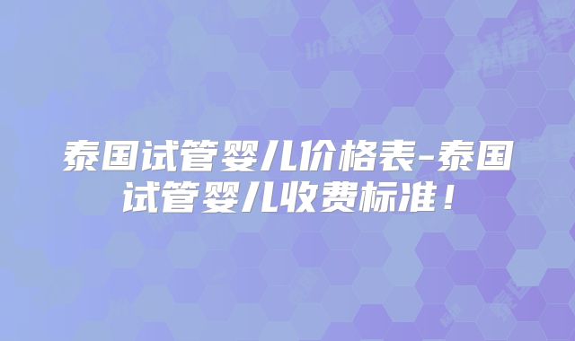 泰国试管婴儿价格表-泰国试管婴儿收费标准！