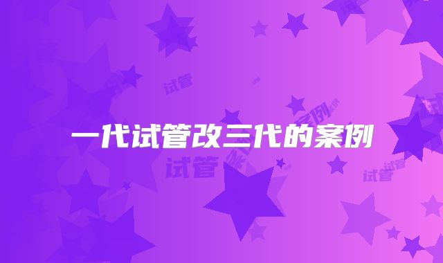 一代试管改三代的案例
